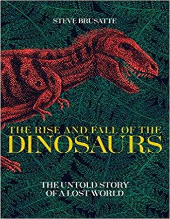 the rise and fall of the dinosaurs by steve brusatte.