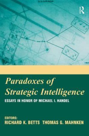 Paradoxes of Strategic Intelligence : Essays in Honor of Michael I Handel