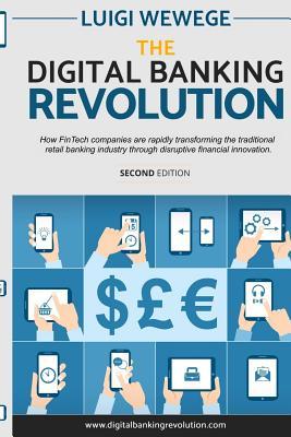 The Digital Banking Revolution - How Fintech Companies Are Rapidly Transforming the Traditional Retail Banking Industry Through Disruptive Financial Innovation : 2nd Edition