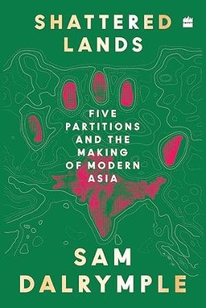 Shattered Lands: Five Partitions and the Making of Modern Asia
