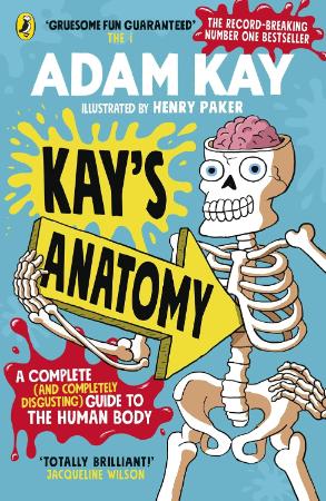 Kays Anatomy : A Complete and Completely Disgusting Guide to the Human Body