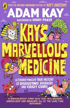Kays Marvellous Medicine : A Terrifyingly True History of Disgusting Diseases and Crazy Cures