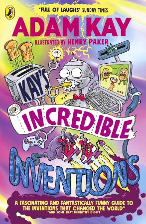 Kays Incredible Inventions : A Fascinating and Fantastically Funny Guide to Inventions that Changed the World and Some that Definitely Didn't)