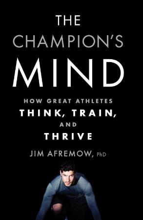 The Champions Mind : How Great Athletes Think Train and Thrive
