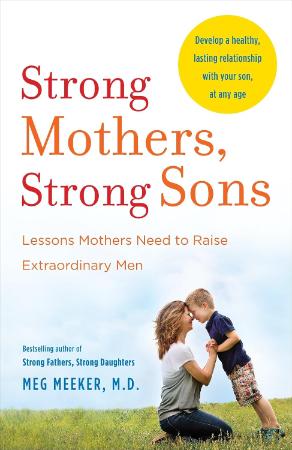 Strong Mothers Strong Sons : Lessons Mothers Need to Raise Extraordinary Men